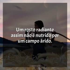 Um rosto radiante assim não é nutrido por um campo árido.