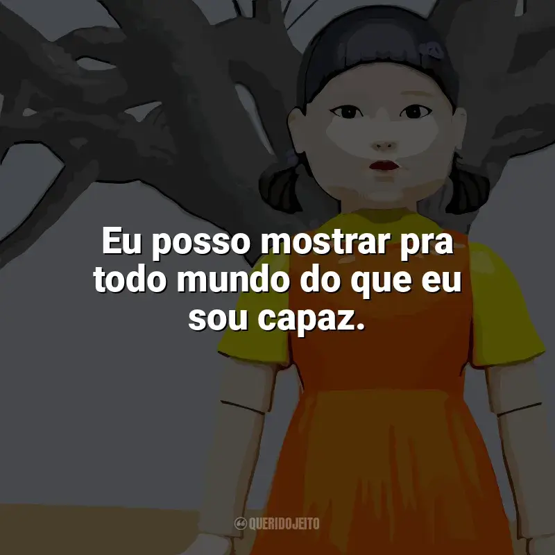 Frases Round 6 - O Desafio série: Eu posso mostrar pra todo mundo do que eu sou capaz.