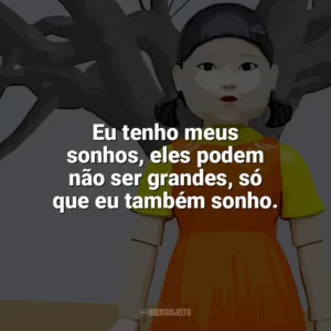 Eu tenho meus sonhos, eles podem não ser grandes, só que eu também sonho. Round 6 – O Desafio (Série)