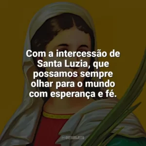 Com a intercessão de Santa Luzia, que possamos sempre olhar para o mundo com esperança e fé. Santa Luzia