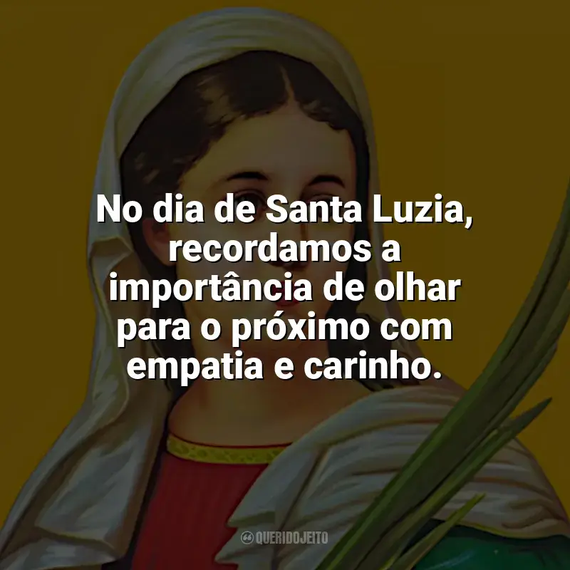 Mensagens Santa Luzia frases: No dia de Santa Luzia, recordamos a importância de olhar para o próximo com empatia e carinho.