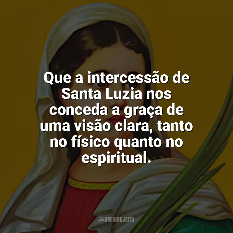 Frases reflexivas de Santa Luzia: Que a intercessão de Santa Luzia nos conceda a graça de uma visão clara, tanto no físico quanto no espiritual.
