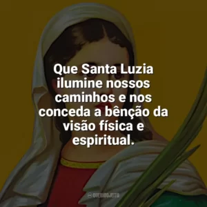 Que Santa Luzia ilumine nossos caminhos e nos conceda a bênção da visão física e espiritual. Santa Luzia