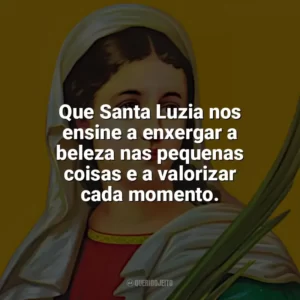 Que Santa Luzia nos ensine a enxergar a beleza nas pequenas coisas e a valorizar cada momento. Santa Luzia
