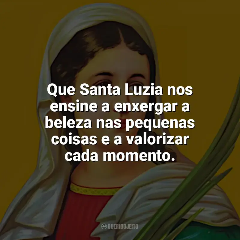 Mensagens Santa Luzia frases: Que Santa Luzia nos ensine a enxergar a beleza nas pequenas coisas e a valorizar cada momento.