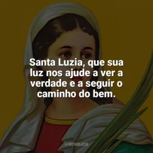 Santa Luzia, que sua luz nos ajude a ver a verdade e a seguir o caminho do bem. Santa Luzia
