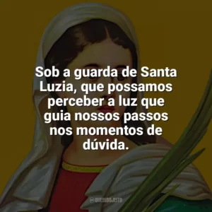 Sob a guarda de Santa Luzia, que possamos perceber a luz que guia nossos passos nos momentos de dúvida. Santa Luzia