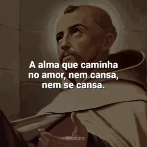 A alma que caminha no amor, nem cansa, nem se cansa. São João da Cruz