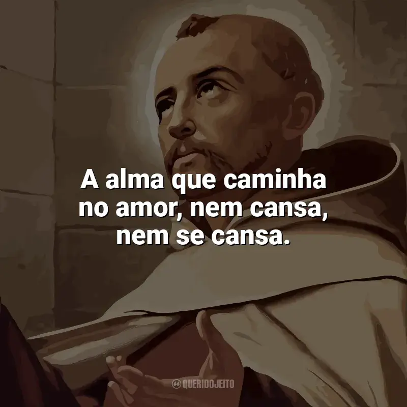 Frases de São João da Cruz: A alma que caminha no amor, nem cansa, nem se cansa.