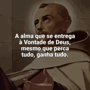 A alma que se entrega à Vontade de Deus, mesmo que perca tudo, ganha tudo. São João da Cruz