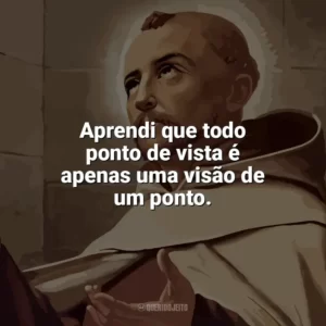 Aprendi que todo ponto de vista é apenas uma visão de um ponto. São João da Cruz