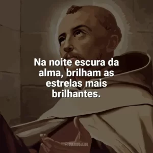 Na noite escura da alma, brilham as estrelas mais brilhantes. São João da Cruz