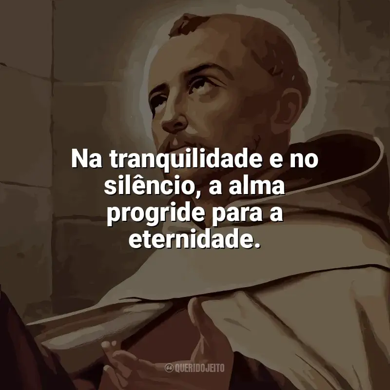 Frases de São João da Cruz para status: Na tranquilidade e no silêncio, a alma progride para a eternidade.