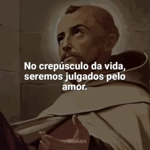No crepúsculo da vida, seremos julgados pelo amor. São João da Cruz