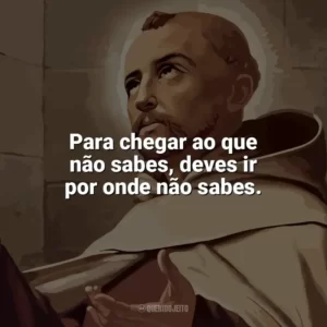 Para chegar ao que não sabes, deves ir por onde não sabes. São João da Cruz