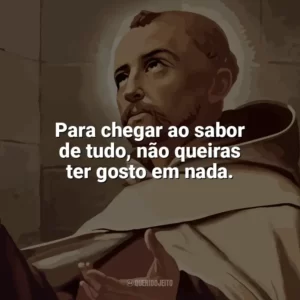 Para chegar ao sabor de tudo, não queiras ter gosto em nada. São João da Cruz