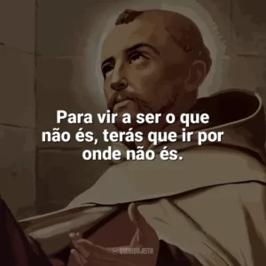 Para vir a ser o que não és, terás que ir por onde não és. São João da Cruz