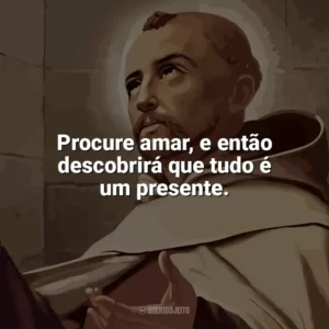 Procure amar, e então descobrirá que tudo é um presente. São João da Cruz