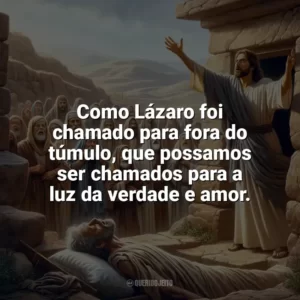 Como Lázaro foi chamado para fora do túmulo, que possamos ser chamados para a luz da verdade e amor. São Lázaro