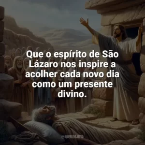 Que o espírito de São Lázaro nos inspire a acolher cada novo dia como um presente divino. São Lázaro