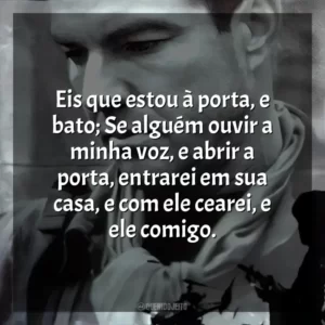 Eis que estou à porta, e bato; Se alguém ouvir a minha voz, e abrir a porta, entrarei em sua casa, e com ele cearei, e ele comigo.
