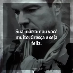 Sua mãe amou você muito. Cresça e seja feliz.