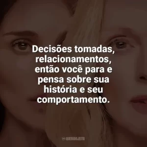 Decisões tomadas, relacionamentos, então você para e pensa sobre sua história e seu comportamento. Segredos de um Escândalo (Filme)