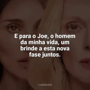 E para o Joe, o homem da minha vida, um brinde a esta nova fase juntos. Segredos de um Escândalo (Filme)