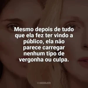 Mesmo depois de tudo que ela fez ter vindo a público, ela não parece carregar nenhum tipo de vergonha ou culpa. Segredos de um Escândalo (Filme)