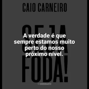 A verdade é que sempre estamos muito perto do nosso próximo nível. Seja Foda! (Livro)
