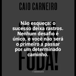Não esqueça: o sucesso deixa rastros. Nenhum desafio é único, e você não será o primeiro a passar por um determinado caminho. Seja Foda! (Livro)