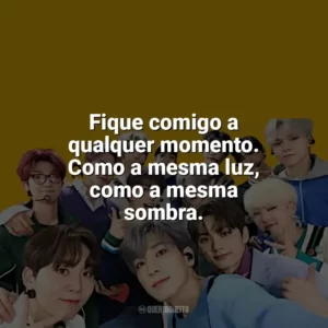 Fique comigo a qualquer momento. Como a mesma luz, como a mesma sombra. Seventeen