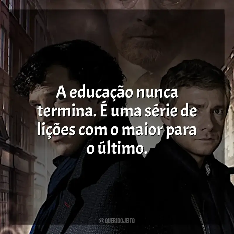 Frases da série Sherlock: A educação nunca termina. É uma série de lições com o maior para o último.