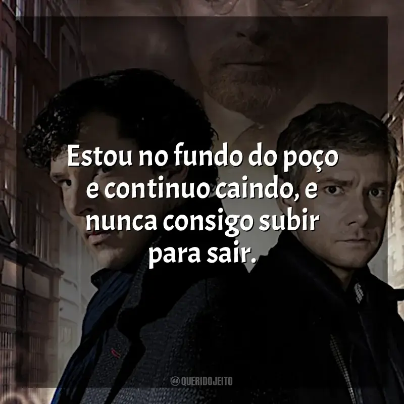 Frase marcante da série Sherlock: Estou no fundo do poço e continuo caindo, e nunca consigo subir para sair.