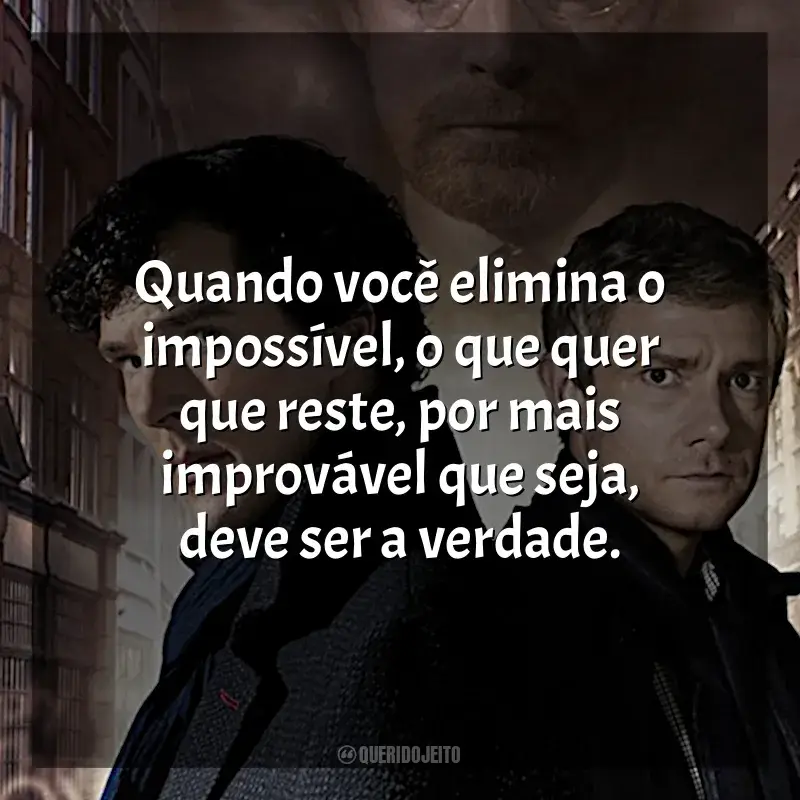 Frase marcante da série Sherlock: Quando você elimina o impossível, o que quer que reste, por mais improvável que seja, deve ser a verdade.