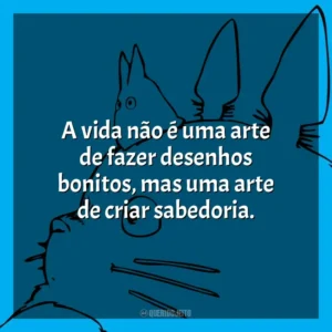 A vida não é uma arte de fazer desenhos bonitos, mas uma arte de criar sabedoria.