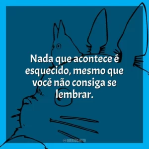 Nada que acontece é esquecido, mesmo que você não consiga se lembrar.