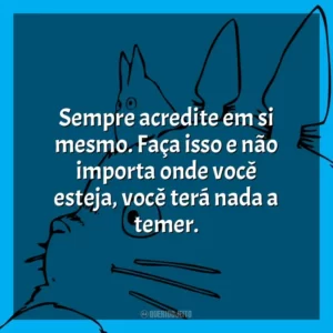 Sempre acredite em si mesmo. Faça isso e não importa onde você esteja, você terá nada a temer.