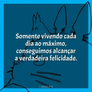 Somente vivendo cada dia ao máximo, conseguimos alcançar a verdadeira felicidade.