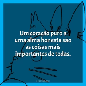 Um coração puro e uma alma honesta são as coisas mais importantes de todas.