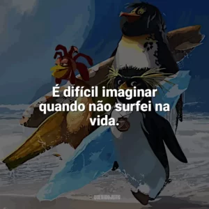 É difícil imaginar quando não surfei na vida. Tá Dando Onda (Filme)