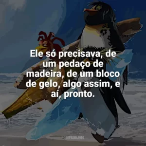 Ele só precisava, de um pedaço de madeira, de um bloco de gelo, algo assim, e aí, pronto. Tá Dando Onda (Filme)