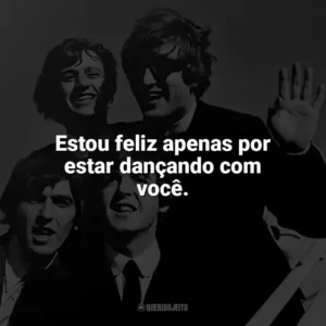 Estou feliz apenas por estar dançando com você. The Beatles