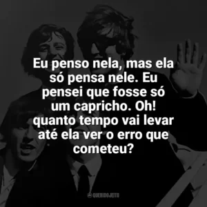 Eu penso nela, mas ela só pensa nele. Eu pensei que fosse só um capricho. Oh! quanto tempo vai levar até ela ver o erro que cometeu? The Beatles