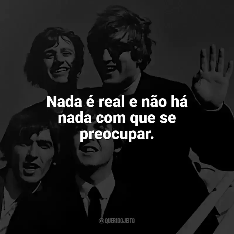 Frases reflexivas de The Beatles: Nada é real e não há nada com que se preocupar.