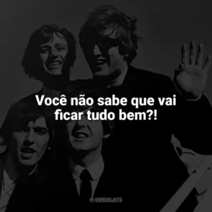 Você não sabe que vai ficar tudo bem?! The Beatles