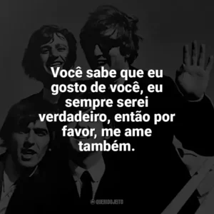 Você sabe que eu gosto de você, eu sempre serei verdadeiro, então por favor, me ame também. The Beatles