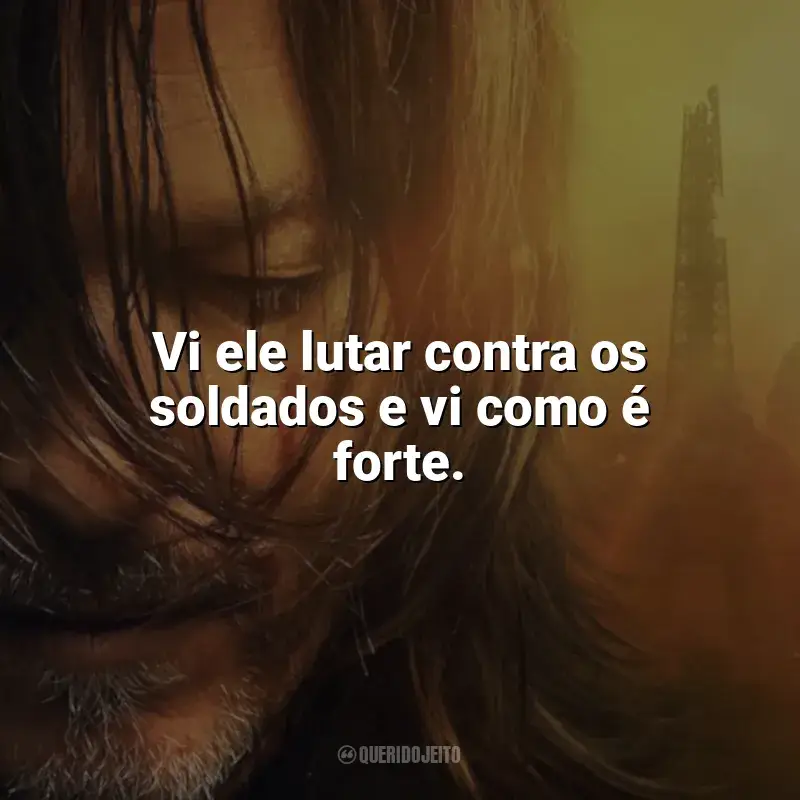 Frase marcante da série The Walking Dead: Daryl Dixon: Vi ele lutar contra os soldados e vi como é forte.
