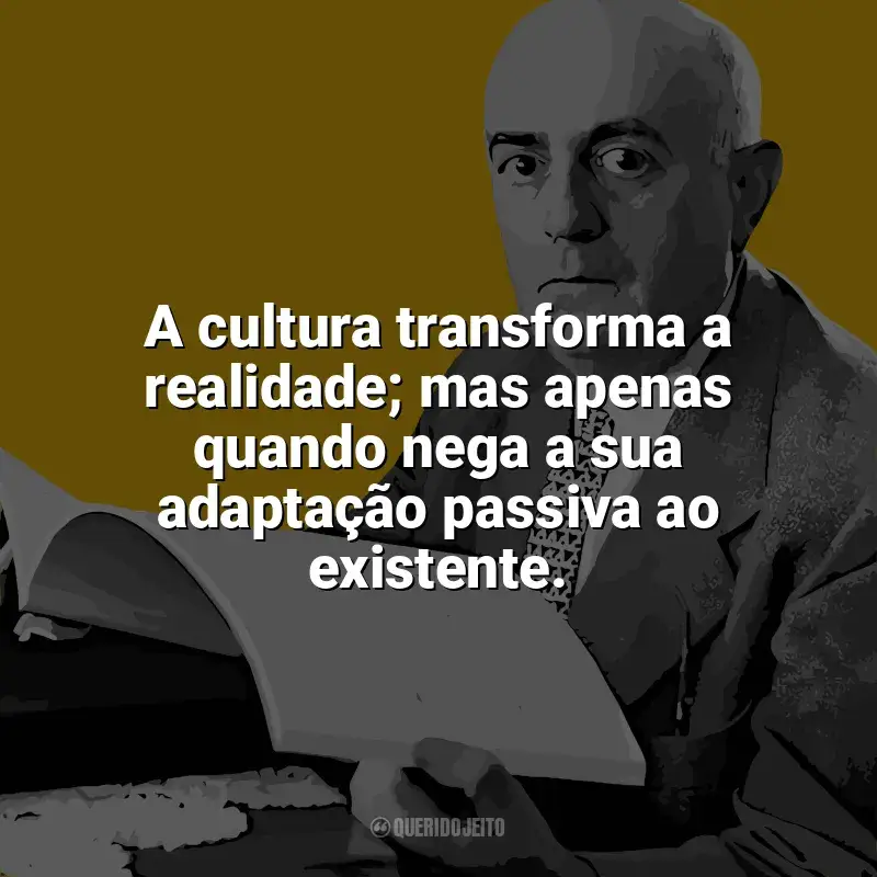 Frases de Theodor W. Adorno: A cultura transforma a realidade; mas apenas quando nega a sua adaptação passiva ao existente.