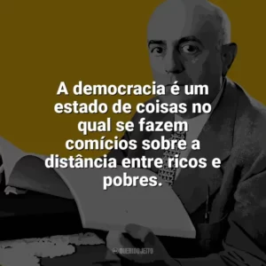 A democracia é um estado de coisas no qual se fazem comícios sobre a distância entre ricos e pobres. Theodor W. Adorno